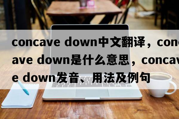 concave down中文翻譯，concave down是什么意思，concave down發(fā)音、用法及例句