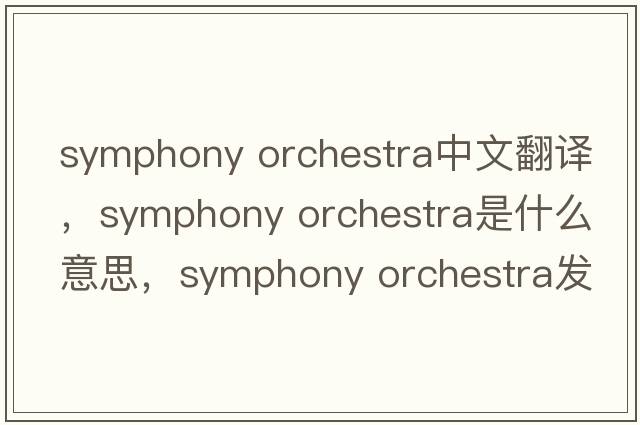 symphony orchestra中文翻譯，symphony orchestra是什么意思，symphony orchestra發(fā)音、用法及例句