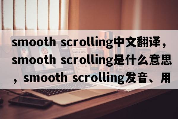 smooth scrolling中文翻譯，smooth scrolling是什么意思，smooth scrolling發(fā)音、用法及例句