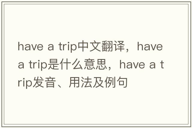 have a trip中文翻譯，have a trip是什么意思，have a trip發(fā)音、用法及例句