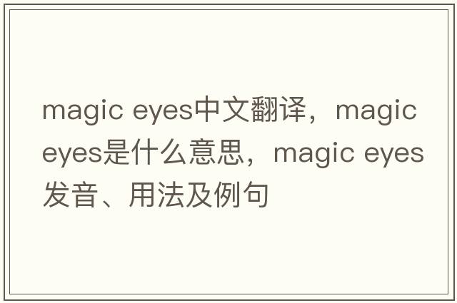 magic eyes中文翻譯，magic eyes是什么意思，magic eyes發(fā)音、用法及例句