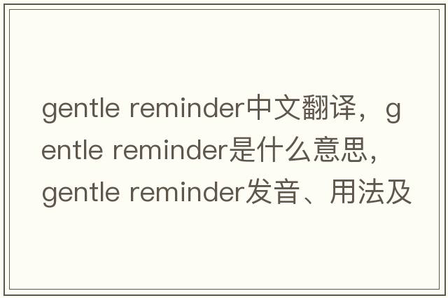 gentle reminder中文翻譯，gentle reminder是什么意思，gentle reminder發(fā)音、用法及例句