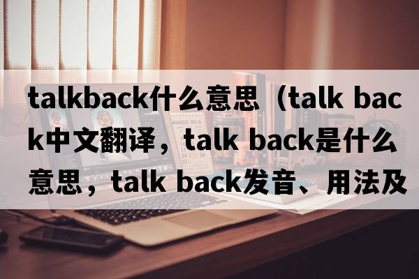 talkback什么意思（talk back中文翻譯，talk back是什么意思，talk back發(fā)音、用法及例句）