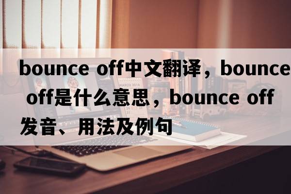 bounce off中文翻譯，bounce off是什么意思，bounce off發(fā)音、用法及例句