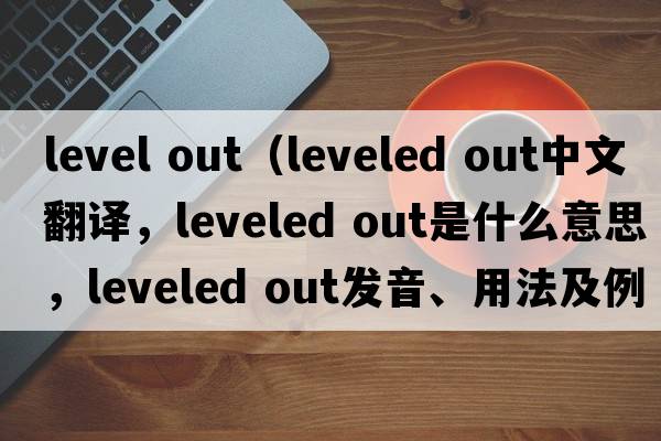 level out（leveled out中文翻譯，leveled out是什么意思，leveled out發(fā)音、用法及例句）