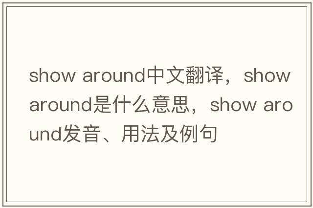 show around中文翻譯，show around是什么意思，show around發(fā)音、用法及例句