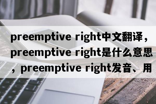 preemptive right中文翻譯，preemptive right是什么意思，preemptive right發(fā)音、用法及例句
