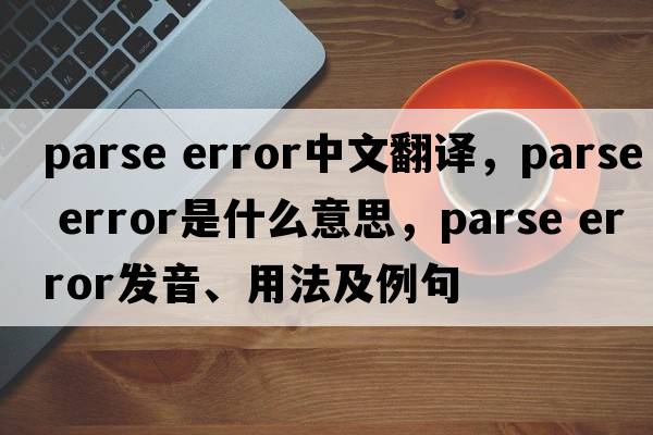 parse error中文翻譯，parse error是什么意思，parse error發(fā)音、用法及例句