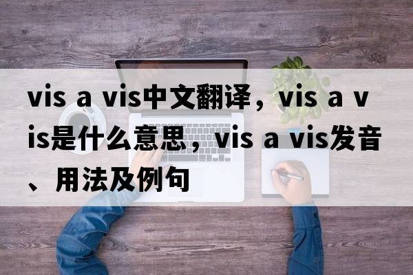 vis a vis中文翻譯，vis a vis是什么意思，vis a vis發(fā)音、用法及例句
