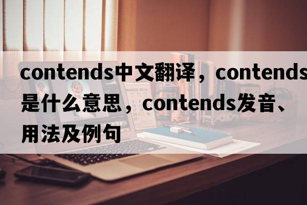 contends中文翻譯，contends是什么意思，contends發(fā)音、用法及例句