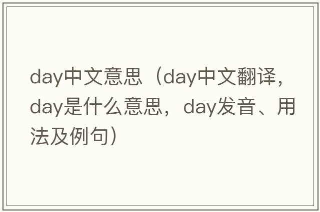day中文意思（day中文翻譯，day是什么意思，day發(fā)音、用法及例句）