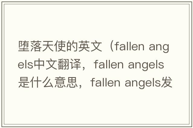墮落天使的英文（fallen angels中文翻譯，fallen angels是什么意思，fallen angels發(fā)音、用法及例句）