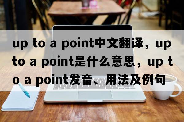 up to a point中文翻譯，up to a point是什么意思，up to a point發(fā)音、用法及例句