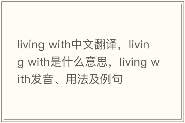 living with中文翻譯，living with是什么意思，living with發(fā)音、用法及例句