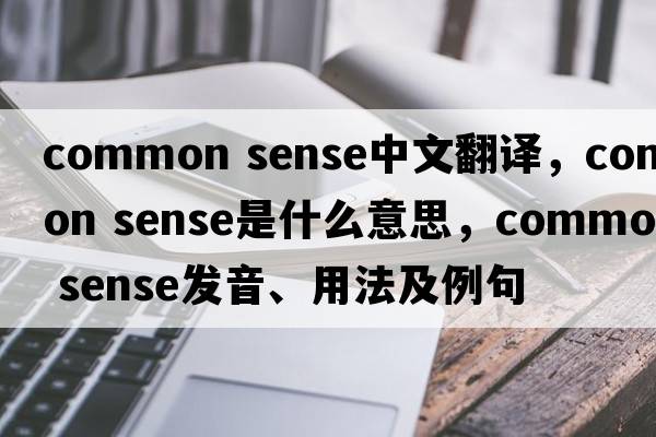 common sense中文翻譯，common sense是什么意思，common sense發(fā)音、用法及例句