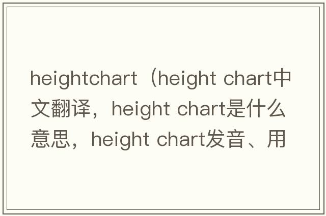 heightchart（height chart中文翻譯，height chart是什么意思，height chart發(fā)音、用法及例句）
