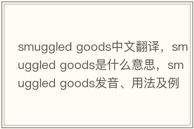 smuggled goods中文翻譯，smuggled goods是什么意思，smuggled goods發(fā)音、用法及例句