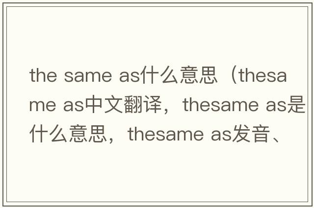 the same as什么意思（thesame as中文翻譯，thesame as是什么意思，thesame as發(fā)音、用法及例句）