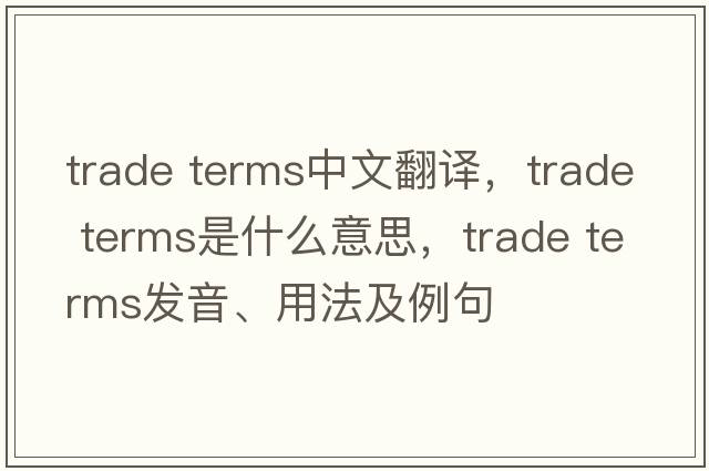 trade terms中文翻譯，trade terms是什么意思，trade terms發(fā)音、用法及例句