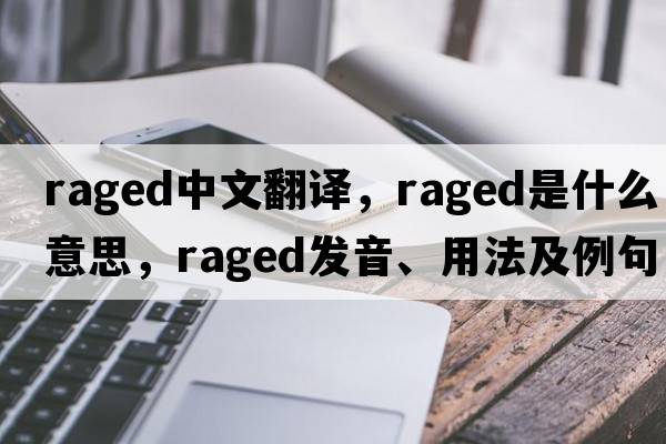 raged中文翻譯，raged是什么意思，raged發(fā)音、用法及例句