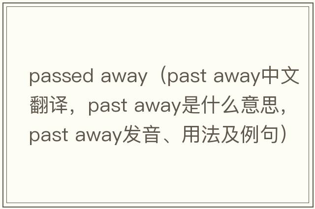 passed away（past away中文翻譯，past away是什么意思，past away發(fā)音、用法及例句）