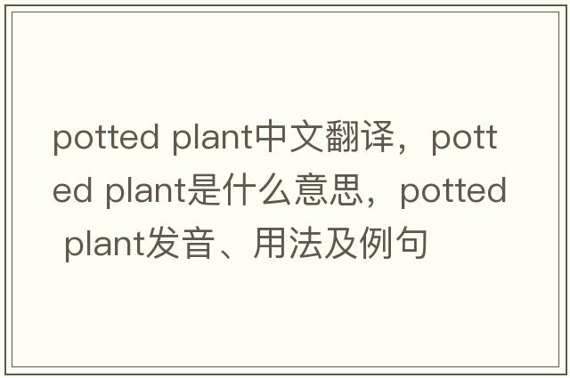 potted plant中文翻譯，potted plant是什么意思，potted plant發(fā)音、用法及例句