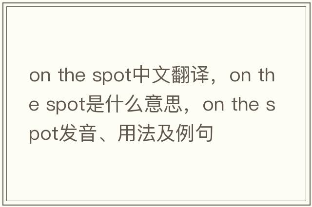 on the spot中文翻譯，on the spot是什么意思，on the spot發(fā)音、用法及例句