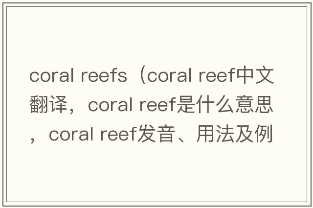 coral reefs（coral reef中文翻譯，coral reef是什么意思，coral reef發(fā)音、用法及例句）