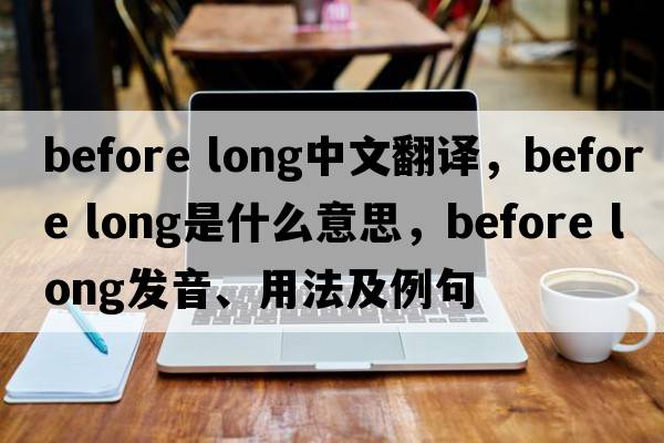 before long中文翻譯，before long是什么意思，before long發(fā)音、用法及例句