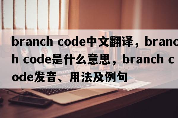 branch code中文翻譯，branch code是什么意思，branch code發(fā)音、用法及例句