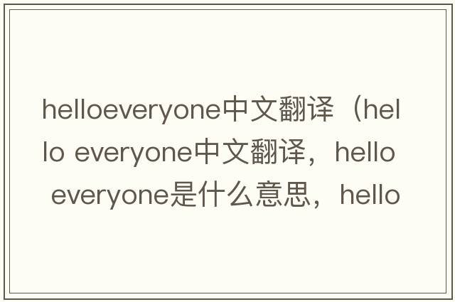 helloeveryone中文翻譯（hello everyone中文翻譯，hello everyone是什么意思，hello everyone發(fā)音、用法及例句）