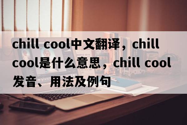chill cool中文翻譯，chill cool是什么意思，chill cool發(fā)音、用法及例句