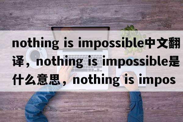 nothing is impossible中文翻譯，nothing is impossible是什么意思，nothing is impossible發(fā)音、用法及例句