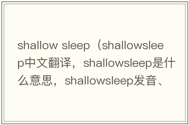 shallow sleep（shallowsleep中文翻譯，shallowsleep是什么意思，shallowsleep發(fā)音、用法及例句）