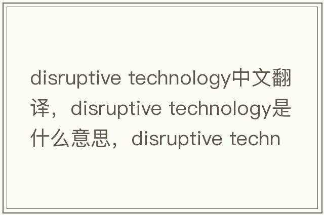 disruptive technology中文翻譯，disruptive technology是什么意思，disruptive technology發(fā)音、用法及例句