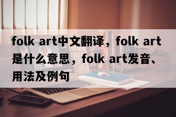 folk art中文翻譯，folk art是什么意思，folk art發(fā)音、用法及例句