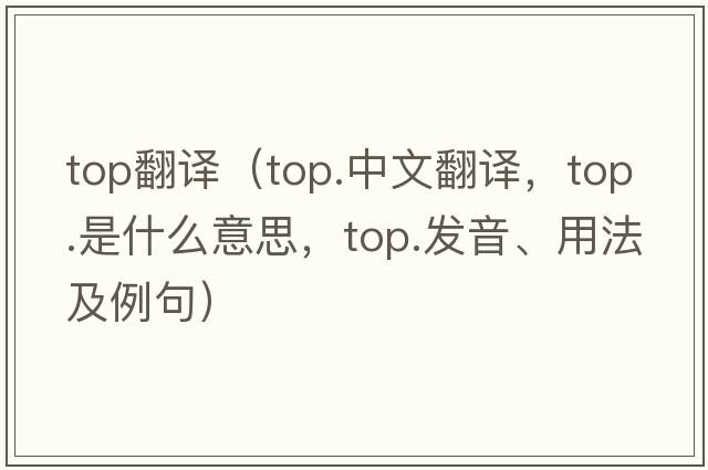 top翻譯（top.中文翻譯，top.是什么意思，top.發(fā)音、用法及例句）