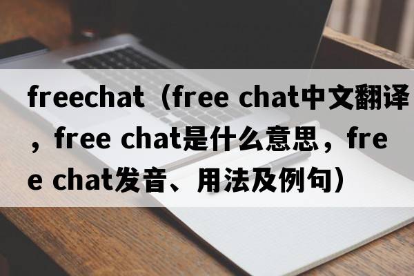 freechat（free chat中文翻譯，free chat是什么意思，free chat發(fā)音、用法及例句）