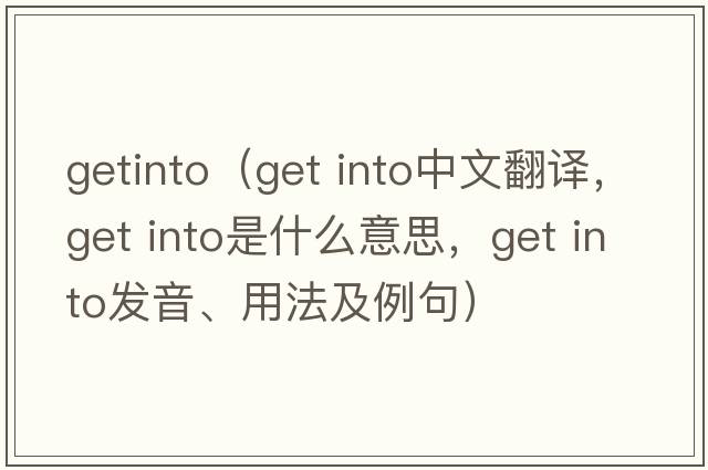 getinto（get into中文翻譯，get into是什么意思，get into發(fā)音、用法及例句）