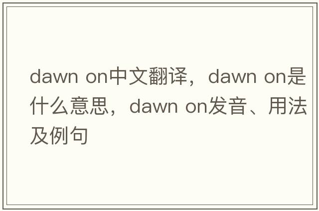 dawn on中文翻譯，dawn on是什么意思，dawn on發(fā)音、用法及例句