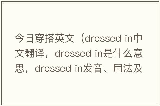 今日穿搭英文（dressed in中文翻譯，dressed in是什么意思，dressed in發(fā)音、用法及例句）