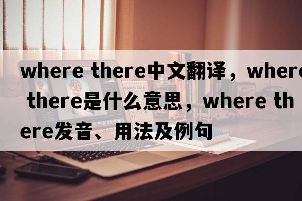 Where there中文翻譯，Where there是什么意思，Where there發(fā)音、用法及例句