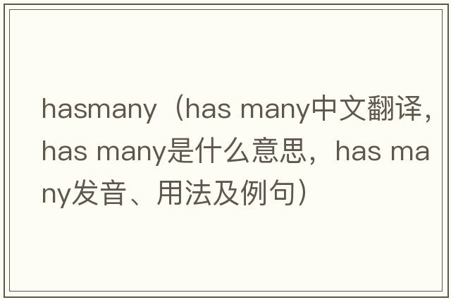 hasmany（has many中文翻譯，has many是什么意思，has many發(fā)音、用法及例句）