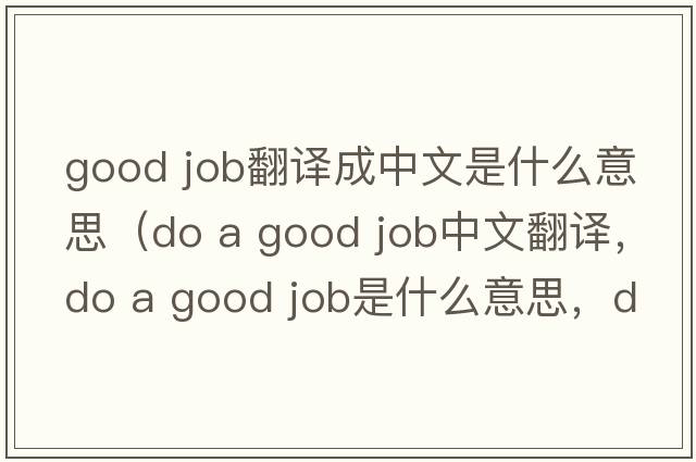 good job翻譯成中文是什么意思（do a good job中文翻譯，do a good job是什么意思，do a good job發(fā)音、用法及例句）