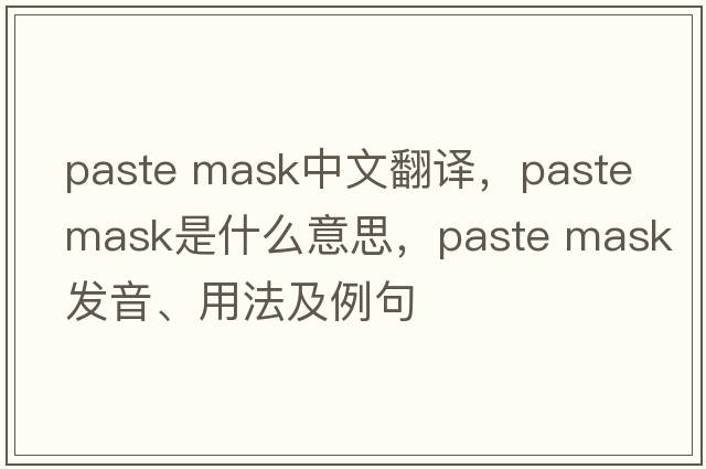 paste mask中文翻譯，paste mask是什么意思，paste mask發(fā)音、用法及例句