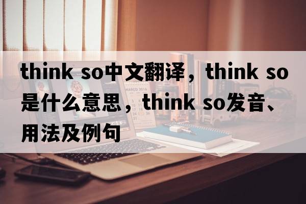 think so中文翻譯，think so是什么意思，think so發(fā)音、用法及例句