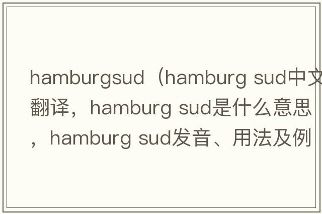 hamburgsud（hamburg sud中文翻譯，hamburg sud是什么意思，hamburg sud發(fā)音、用法及例句）