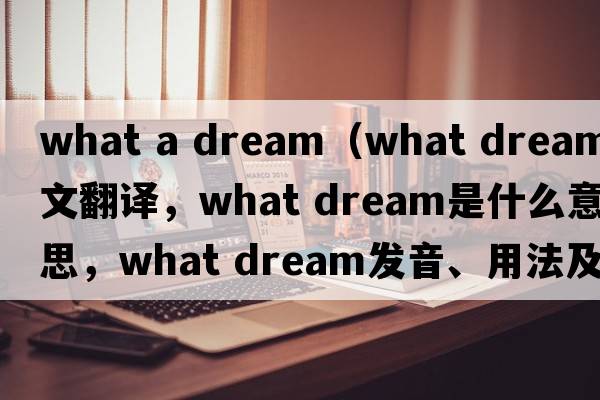 what a dream（what dream中文翻譯，what dream是什么意思，what dream發(fā)音、用法及例句）