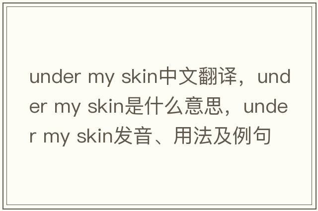 under my skin中文翻譯，under my skin是什么意思，under my skin發(fā)音、用法及例句