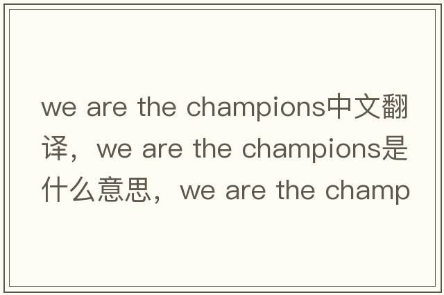 we are the champions中文翻譯，we are the champions是什么意思，we are the champions發(fā)音、用法及例句